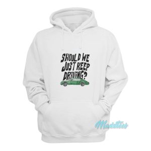 Should We Just Keep Driving Hoodie Should We Just Keep Driving Hoodie