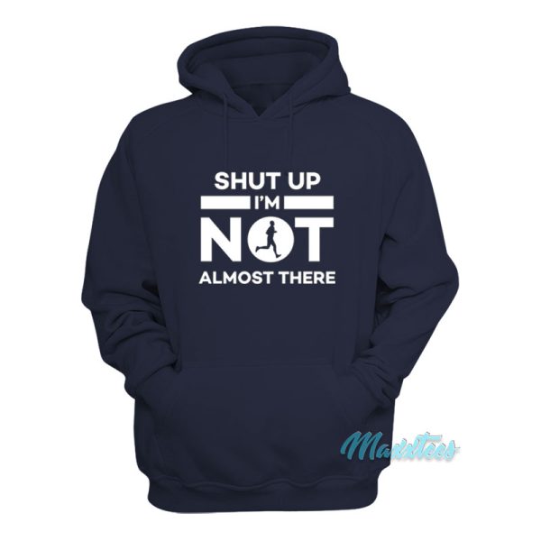 Shut Up I’m Not Almost There Hoodie