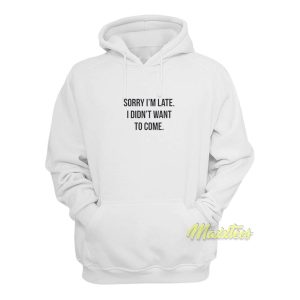 Sorry Im Late I Didnt Want To Come Hoodie 1