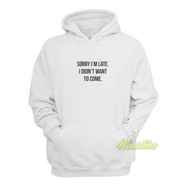 Sorry I’m Late I Didn’t Want To Come Hoodie