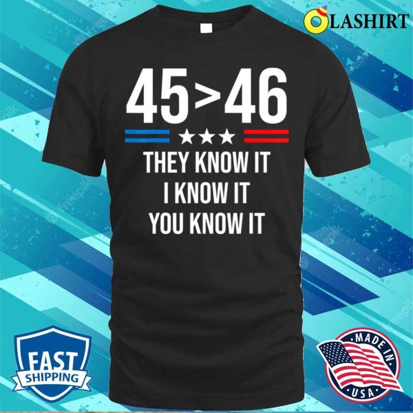 45 Is Greater Than 46 You Know It Funny T-shirt, 45 Is Greater Than 46 I Know It You Know It Funny Trump 2024 T-shirt