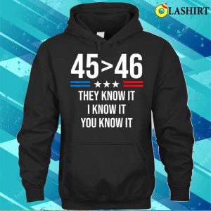 45 Is Greater Than 46 You Know It Funny T shirt 45 Is Greater Than 46 I Know It You Know It Funny Trump 2024 T shirt 3