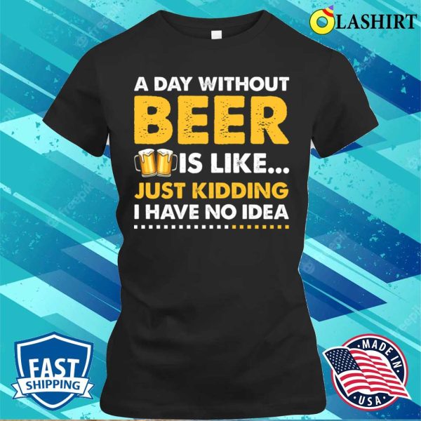 A Day Without Beer Funny Beer Lover T-shirt