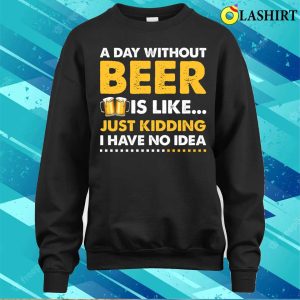 A Day Without Beer Funny Beer Lover T shirt 4