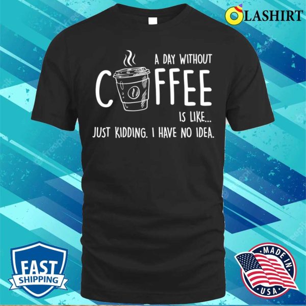 A Day Without Coffee Is Likefunny T-shirt