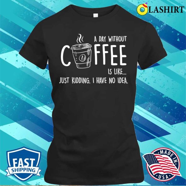 A Day Without Coffee Is Likefunny T-shirt