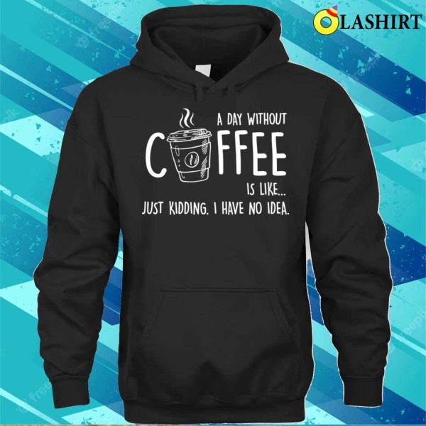 A Day Without Coffee Is Likefunny T-shirt