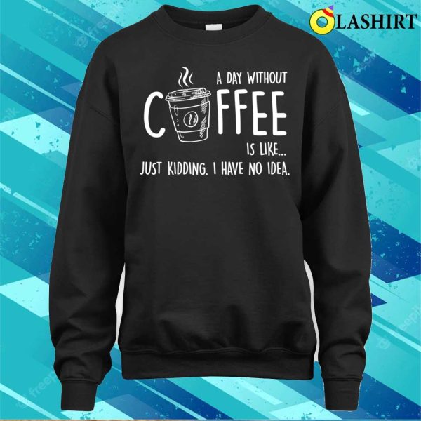 A Day Without Coffee Is Likefunny T-shirt