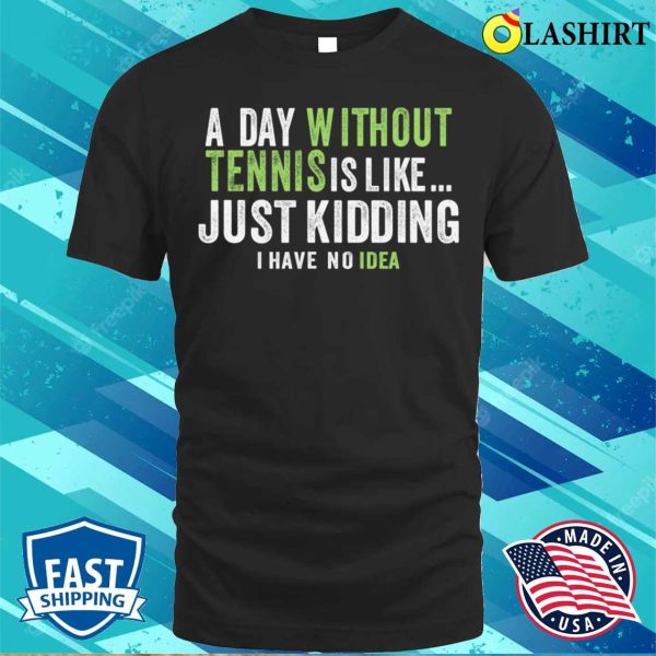 A Day Without Tennis Is Like Funny Tennis Lover T-shirt