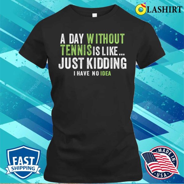 A Day Without Tennis Is Like Funny Tennis Lover T-shirt