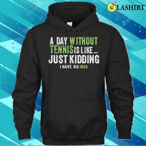 A Day Without Tennis Is Like Funny Tennis Lover T shirt 3