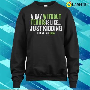 A Day Without Tennis Is Like Funny Tennis Lover T shirt 4