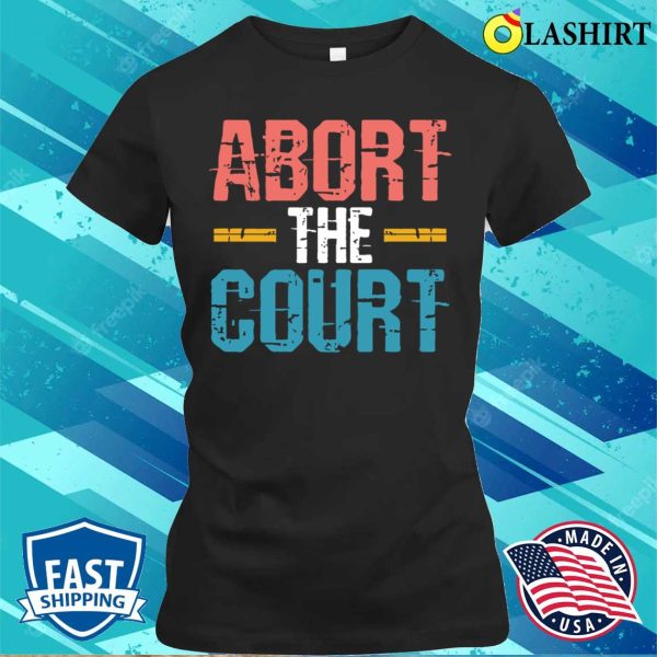 Abort The Court Shirt, Abort The Court Shirt