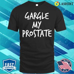 Adult Humor Gargle My Prostate Funny T shirt 1