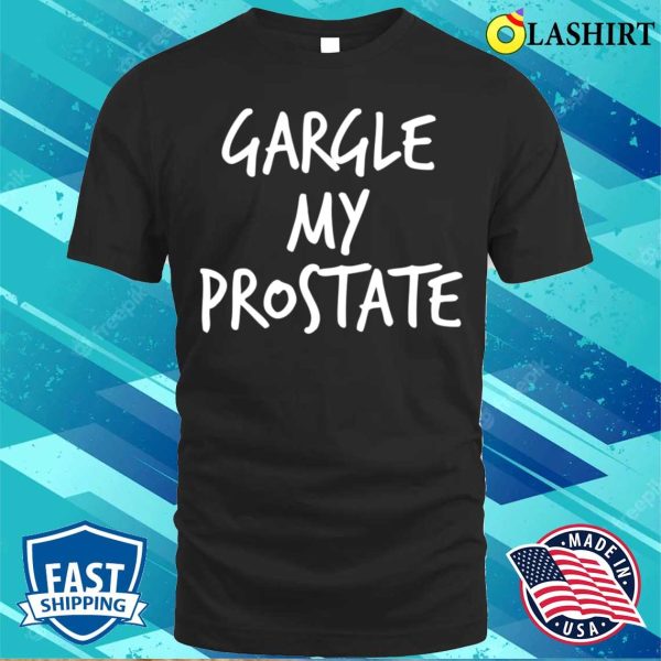 Adult Humor Gargle My Prostate Funny T-shirt