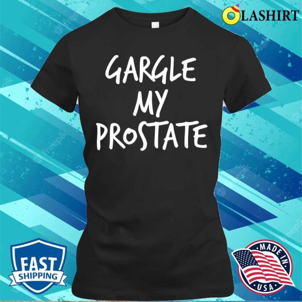 Adult Humor Gargle My Prostate Funny T-shirt