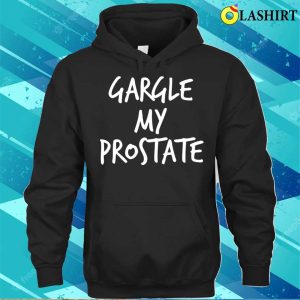 Adult Humor Gargle My Prostate Funny T shirt 3