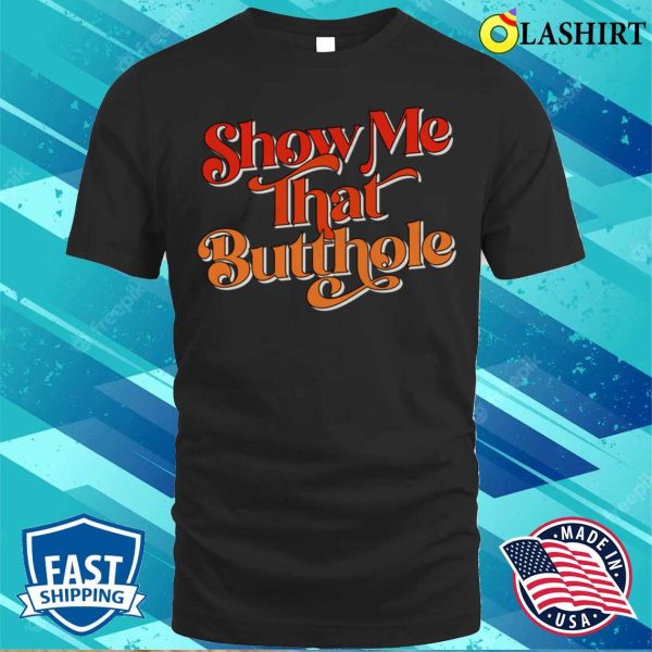 Adult Humor T-shirt, Show Me That Butthole Adult Humor Design T-shirt