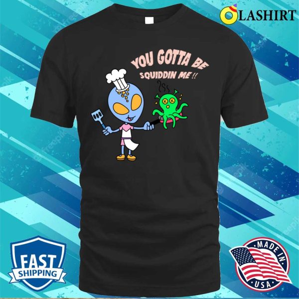 Alien Chef’s Squidelicious Delights You Gotta Be Squiddin Me T-shirt