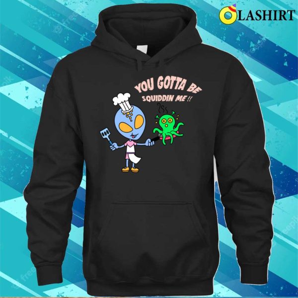 Alien Chef’s Squidelicious Delights You Gotta Be Squiddin Me T-shirt