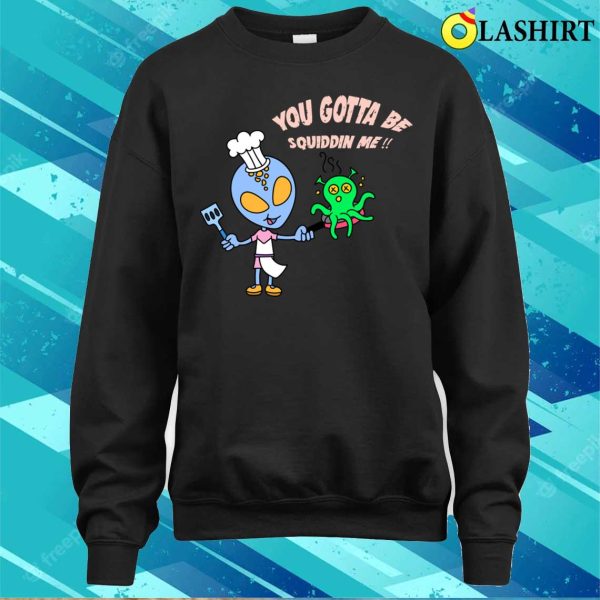 Alien Chef’s Squidelicious Delights You Gotta Be Squiddin Me T-shirt