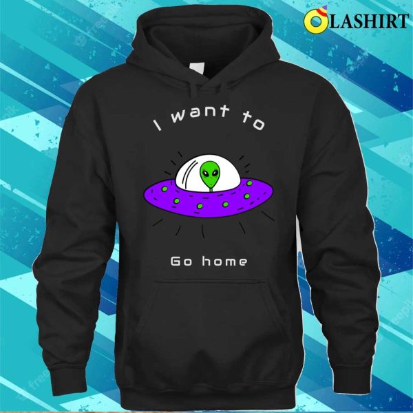 Alien Gifts T-shirt, I Want To Go Home Funny Cute Alien Lover Gift T-shirt