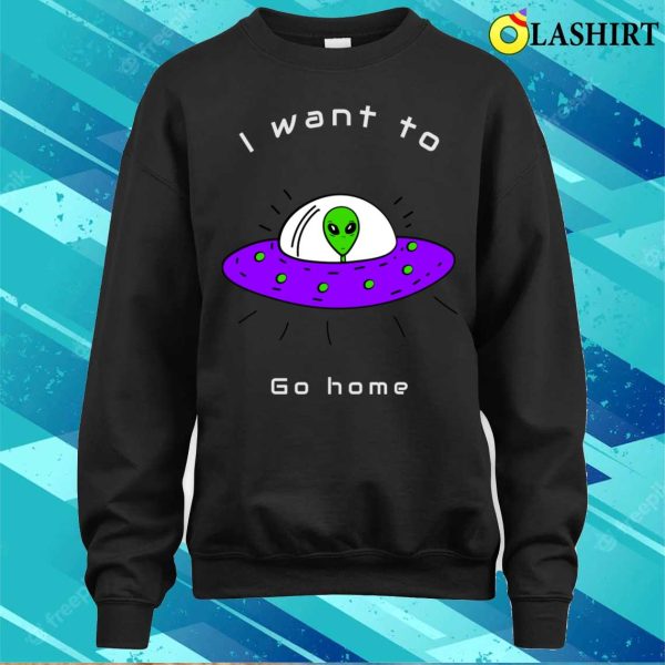 Alien Gifts T-shirt, I Want To Go Home Funny Cute Alien Lover Gift T-shirt