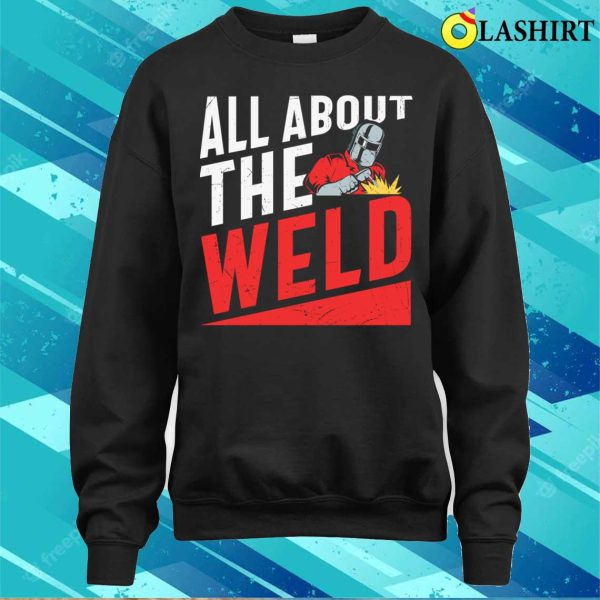 All About The Weld Metal Worker And Welder Funny Welding Shirt