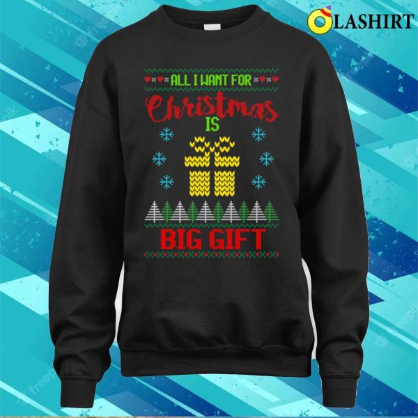 All I Want For Christmas Is Big Gift Ugly Christmas Sweater Shirt