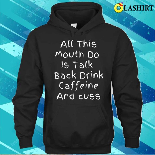 All This Mouth Do Is Talk Back Drink Caffeine T-shirt