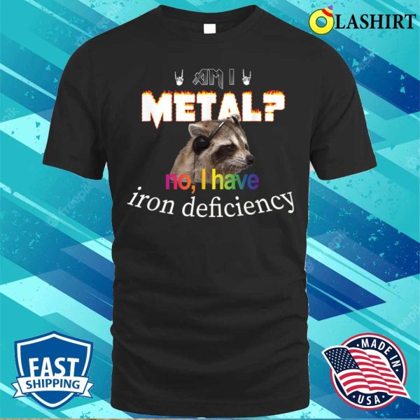 Am I Metal No I Have Iron Deficiency Meme T-shirt