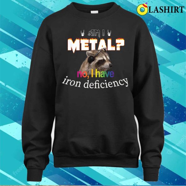 Am I Metal No I Have Iron Deficiency Meme T-shirt