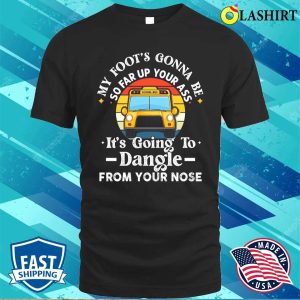 Amherst Bus Driver My Foot’s Gonna Be So Far Up Your Ass It’s Going To Dangle Funny T-shirt