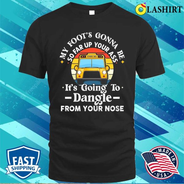 Amherst Bus Driver My Foot’s Gonna Be So Far Up Your Ass It’s Going To Dangle Funny T-shirt