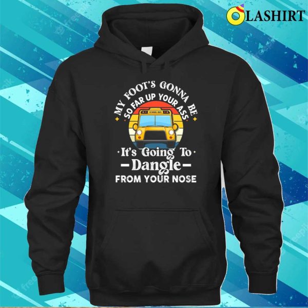 Amherst Bus Driver My Foot’s Gonna Be So Far Up Your Ass It’s Going To Dangle Funny T-shirt