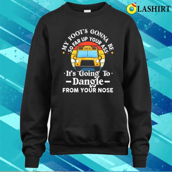 Amherst Bus Driver My Foot’s Gonna Be So Far Up Your Ass It’s Going To Dangle Funny T-shirt