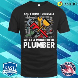 And I Think To Myself What A Wonderful Plumber Funny T shirt 1