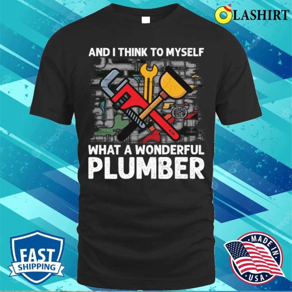 And I Think To Myself What A Wonderful Plumber Funny T-shirt