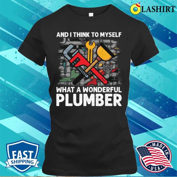 And I Think To Myself What A Wonderful Plumber Funny T-shirt