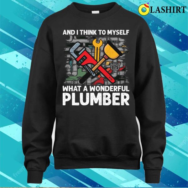 And I Think To Myself What A Wonderful Plumber Funny T-shirt