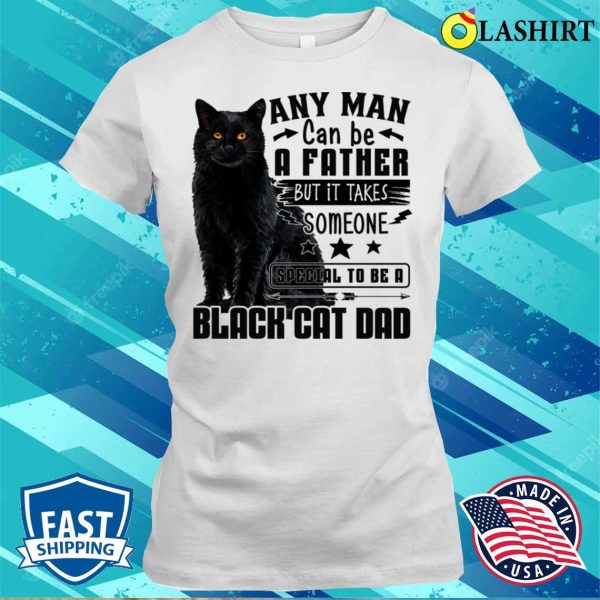 Any Man Can Be A Father Black Cat Dad Shirt, Any Man Can Be A Father Black Cat Dad Funny Shirt