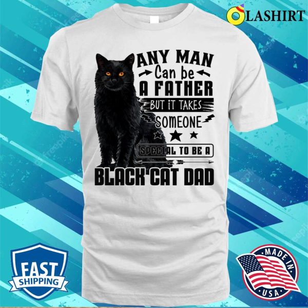 Any Man Can Be A Father Black Cat Dad Shirt, Any Man Can Be A Father Black Cat Dad Funny Shirt