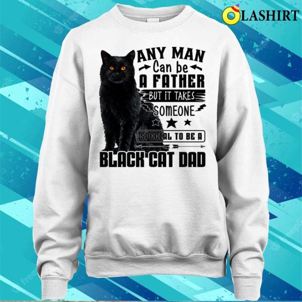 Any Man Can Be A Father Black Cat Dad Shirt, Any Man Can Be A Father Black Cat Dad Funny Shirt