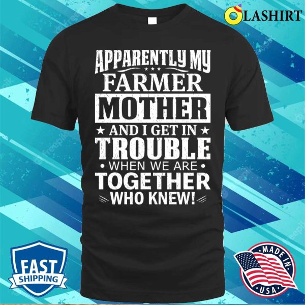 Apparently My Farmer Mother And I Get In Trouble T-shirt