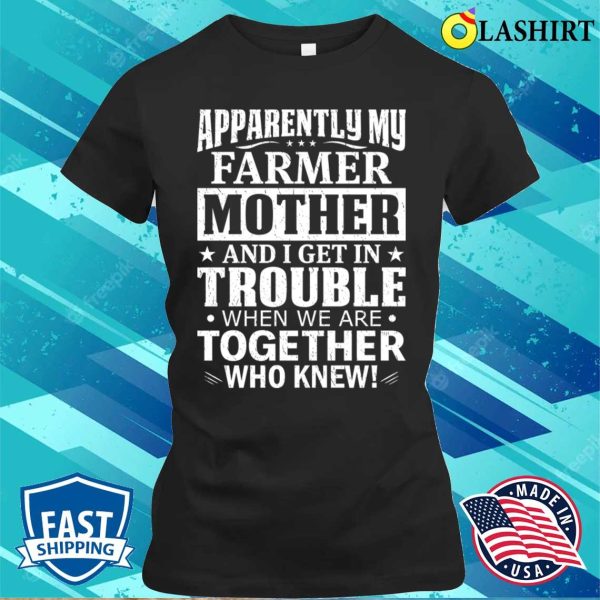 Apparently My Farmer Mother And I Get In Trouble T-shirt