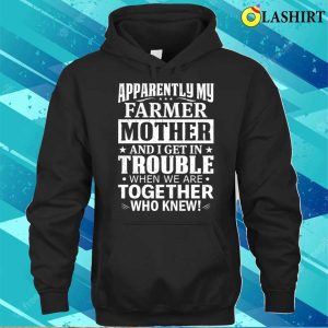 Apparently My Farmer Mother And I Get In Trouble T shirt 3