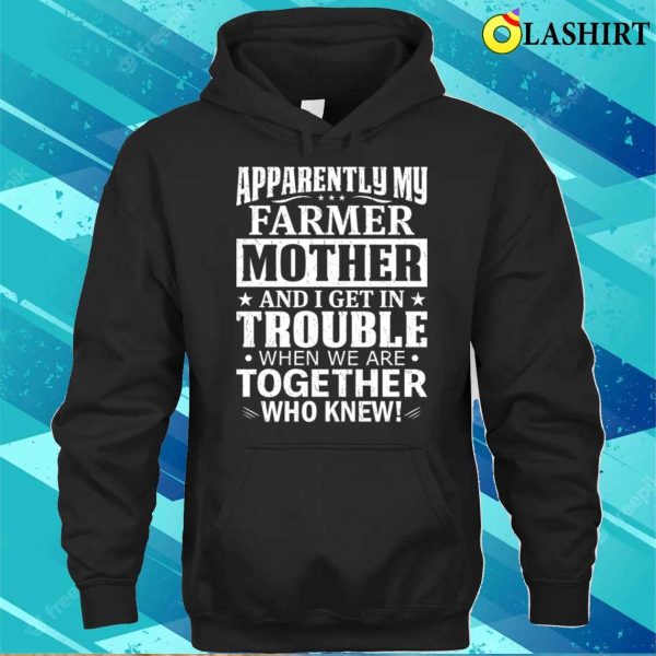 Apparently My Farmer Mother And I Get In Trouble T-shirt