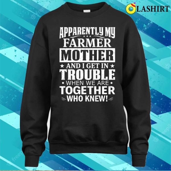 Apparently My Farmer Mother And I Get In Trouble T-shirt