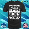 Apparently My Nurse Mother And I Get In Trouble T-shirt