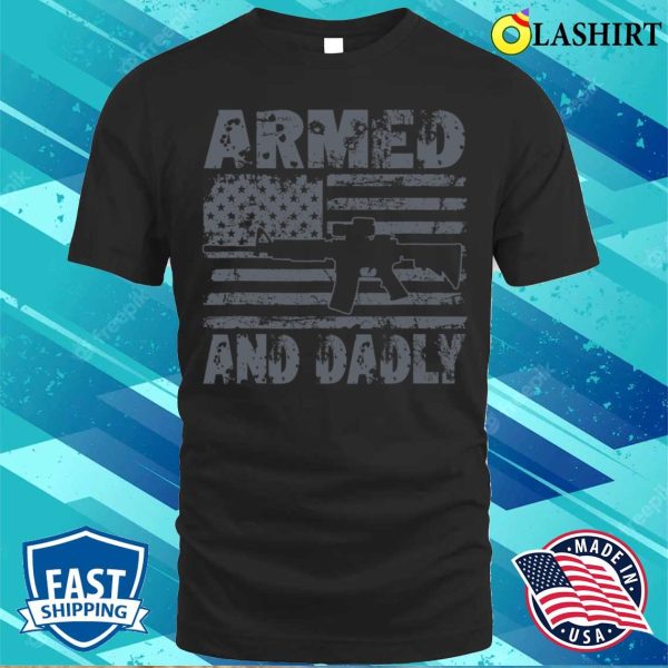 Armed And Dadly Funny Deadly Father For Fathers Day Usa Flag T-shirt